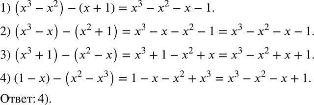 Решение задачи: Многочлен х3 - х2 - х + 1 представили в виде разности двучленов. Найдите эту разность среди приведённых ниже выражений. 1) (х3 - х2) - (х + 1) 2) (х3 - х) - (х2 + 1) 3) (х3 + 1) - (х2 - х) 4) (1 - х) - (х2 - х3) *Цитирирование задания со ссылкой на учебник производится исключительно в учебных целях для лучшего понимания разбора решения задания.