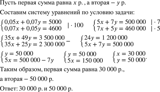 Решение задачи: 5 % первой суммы рублей и 7 % второй вместе составляют 5000 р. А 7 % первой суммы рублей и 5 % второй вместе составляют 4600 р.