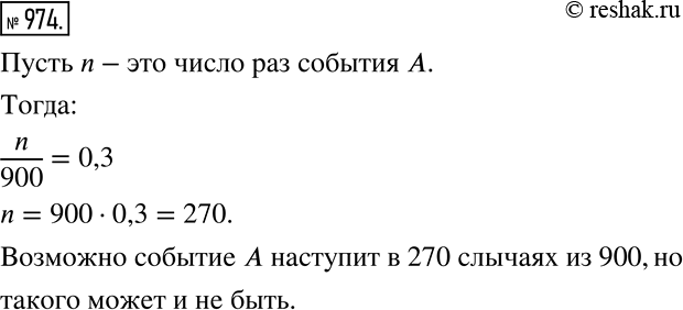 Решение задачи: Верно или неверно (974—975) 974 Если вероятность события А составляет 30%, то можно ли утверждать, что при проведении 900 соответствующих случайных экспериментов событие А наступит ровно в 270 из них?