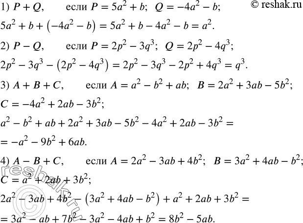 Решение задачи: Упростить выражение: 1) P+Q,если P=5a^2+b; Q=-4a^2-b; 2) P-Q,если P=2p^2-3q^3; Q=2p^2-4q^3; 3) A+B+C,если A=a^2-b^2+ab; B=2a^2+3ab-5b^2; C=-4a^2+2ab-3b^2; 4) A-B+C,если A=2a^2-3ab+4b^2; B=3a^2+4ab-b^2; C=a^2+2ab+3b^2. Разложить на множители: