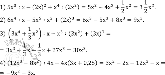 Решение задачи: Упростить выражение: 1) 5x^3 :x-(2x)^2+x^4 :(2x^2 ); 2) 6x^4 :x-5x^5 :x^2+(2x)^3; 3) (3x^4+1/3 x^2 ) :x-x^3 :(3x^2 )+(3x)^3; 4) (12x^3-8x^2 ) :4x-4x(3x+0,25).