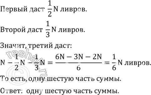 Решение задачи: Трое хотят купить дом за N ливров. Они условились, что первый даст половину суммы, второй - одну треть, а третий - оставшуюся часть.