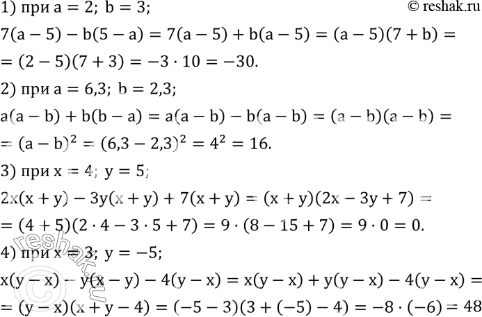 Решение задачи: Найти значение выражения: 1) 7(a-5)-b(5-a) при a=2,b=3; 2) a(a-b)+b(b-a) при a=6,3,b=2,3; 3) 2x(x+y)-3y(x+y)+7(x+y) при x=4,y=5; 4) x(y-x)-y(x-y)-4(y-x) при x=3,y=-5. Выполнить действия: