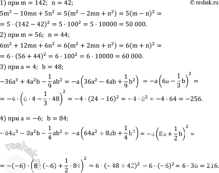 Решение задачи: Найти значение выражения: 1) 5m^2-10mn+5n^2 при m=142; n=42; 2) 6m^2+12mn+6n^2 при m=56; n=44; 3) -36a^3+4a^2 b-1/9 ab^2 при a=4; b=48; 4) -64a^3-8a^2 b-1/4 ab^2 при a=-6;