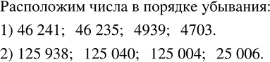 Решение задачи: Расположить в порядке убывания числа: 1) 46 235, 4703, 46 241, 4939; 2) 25 006, 125 004, 124 938, 125 040.
