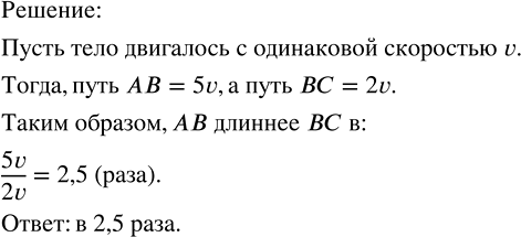 Решение задачи: Тело, двигаясь равномерно, прошло путь АВ за 5 с, а путь ВС за 2 с. Во сколько раз АВ длиннее ВС?