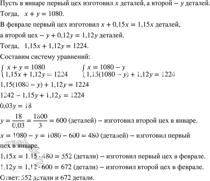Решение задачи: В январе два цеха изготовили 1080 деталей. В феврале первый цех увеличил выпуск деталей на 15 %, второй - на 12 %, оба цеха изготовили 1224 детали.