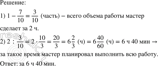 Решение задачи: Выполнив 7/10 от всего объёма работы, мастер понял, что оставшуюся часть он сделает за 2 ч. За какое время мастер планировал выполнить всю работу?