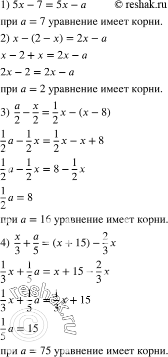 Решение задачи: Подобрать число a такое, чтобы уравнение имело корни: 1) 5x-7=5x-a; 2) x-(2-x)=2x-a; 3) a/2-x/2=1/2 x-(x-8); 4) x/3+a/5=(x+15)-2/3 x. Упростить выражение: 1) (6a^3-3a^2 ) :a^2+(12a^2+9a) :(3a);