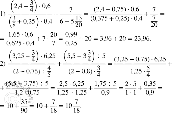 Решение задачи: Вычислить значение числового выражения: 1) ((2,4-3/4)•0,6)/((3/8+0,25)•0,4)+7/(6-5 13/20); 2) ((3,25-3/4)•6,25)/((2-0,75) :4/5)+((5,5-3 3/4) :5)/((2-0,8)•3/4). Выполнить действия: 1) (-1 3/5 x^3 y^2 ) (-1/2 c^2 x^2 )^3;