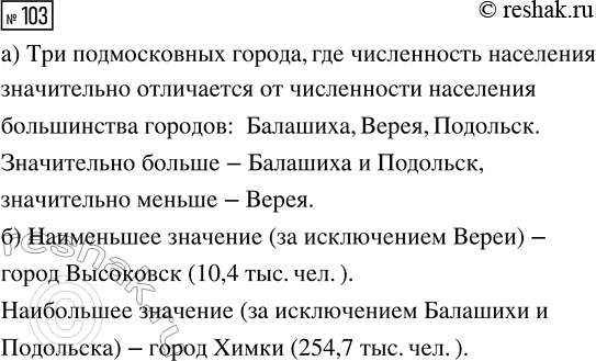 Решение задачи: 103. В таблице 43 приведены данные о населении всех городов Московской области (данные на 2019 г.). Рассмотрите таблицу. а) Укажите в таблице три подмосковных города, где численность населения, по вашему мнению, значительно отличается от численности населения большинства городов (значительно больше или значительно меньше).