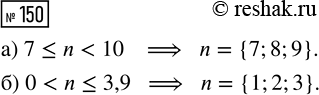 Решение задачи: 150. Выпишите все целые значения n, при которых истинно высказывание: а) «Число n не меньше 7, но меньше 10»; б) «Число n положительно, но не больше, чем 3,9».