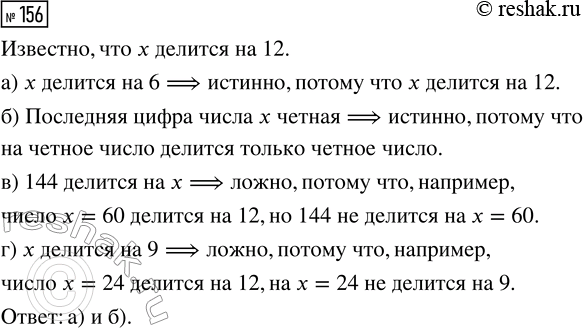 Решение задачи: 156. Известно, что натуральное число х делится на 12. Какие из утверждений являются истинными высказываниями: а) «x делится на 6»; б) «Последняя цифра числа х чётная»;
