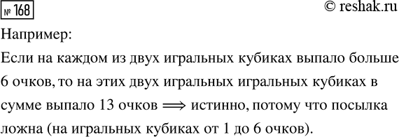 Решение задачи: 168. К утверждению «Если ..., то на этих двух игральных кубиках в сумме выпало 13 очков» подберите такую посылку, чтобы оно было истинным.