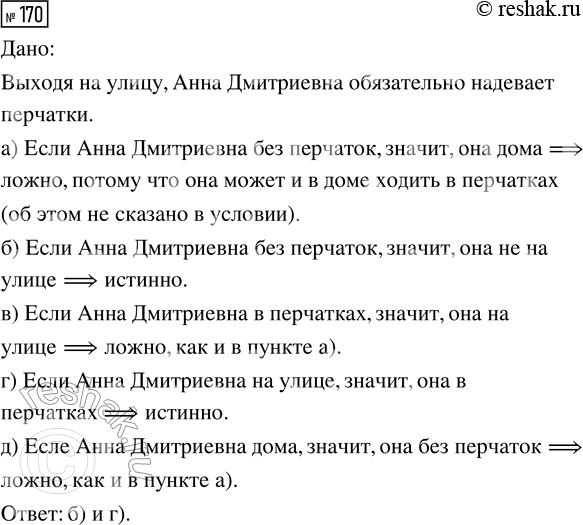 Решение задачи: 170. Выходя на улицу, Анна Дмитриевна обязательно надевает перчатки. Какие из следующих высказываний истинны: а) «Если Анна Дмитриевна без перчаток, значит, она дома»;