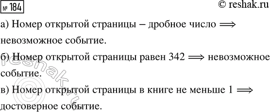 Решение задачи: 184. Книгу, в которой 256 страниц, открывают на случайно выбранной странице. Укажите, какие события являются достоверными, а какие — невозможными: а) «номер открытой страницы — дробное число»;
