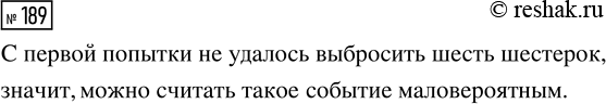 Решение задачи: 189. Бросьте игральную кость 6 раз. Выпало ли шесть шестёрок? Можно ли считать такое событие маловероятным? *Цитирирование задания со ссылкой на учебник производится исключительно в учебных целях для лучшего понимания разбора решения задания.