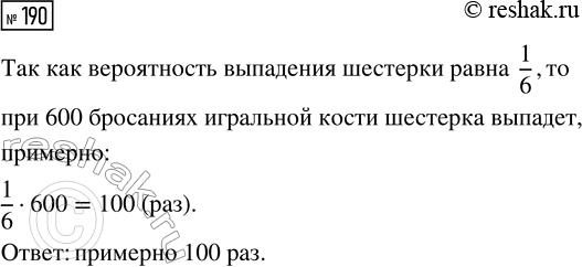 Решение задачи: 190. Вероятность выпадения шестёрки на правильной кости равна 1/6. Сколько раз, по вашему мнению, следует ожидать выпадение шестёрки при 600 бросаниях кость?