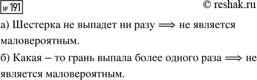 Решение задачи: 191. Играчьную кость бросают 6 раз. Является ли, по вашему мнению, маловероятным случайное событие: а) шестёрка не выпадет ни разу; б) какая-то грань выпала более одного раза?