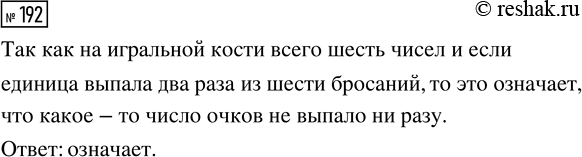 Решение задачи: 192. Правильную игральную кость бросили 6 раз. Оказалось, что единица выпала дважды. Означает ли это, что какое-то число очков не выпало ни разу?