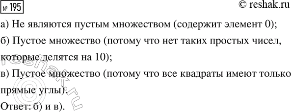 Решение задачи: 195. Какие из следующих множеств пустые? а) Множество {0}. б) Множество простых чисел, которые делятся на 10. в) Множество квадратов, имеющих острый угол.