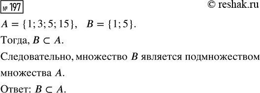 Решение задачи: 197. Обозначим буквой А множество делителей числа 15, а буквой В — множество делителей числа 5. Является ли одно из них подмножеством другого?