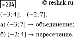 Решение задачи: 204. Даны два числовых промежутка (—3; 4] и (—2; 7]. Запишите промежуток, который является: а) их объединением; б) их пересечением. *Цитирирование задания со ссылкой на учебник производится исключительно в учебных целях для лучшего понимания разбора решения задания.
