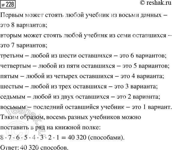 Решение задачи: 228. У Вити восемь разных учебников. Сколько существует способов поставить их в ряд на книжной полке? *Цитирирование задания со ссылкой на учебник производится исключительно в учебных целях для лучшего понимания разбора решения задания.