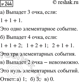 Решение задачи: 244. Игральную кость подбрасывают трижды. Найдите количество элементарных событий, при которых в сумме выпадет: а) 3 очка; б) 4 очка; в) 2 очка.