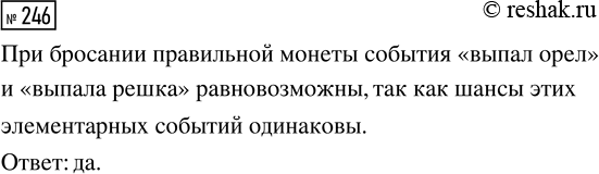 Решение задачи: 246. Равновозможны ли элементарные события «выпал орёл» и «выпала решка» при бросании правильной монеты? *Цитирирование задания со ссылкой на учебник производится исключительно в учебных целях для лучшего понимания разбора решения задания.