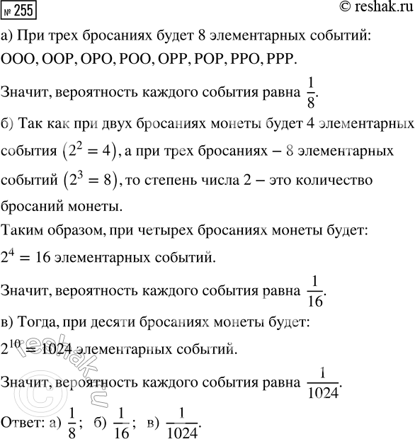 Решение задачи: 255. Симметричную монету подбрасывают несколько раз. Найдите вероятности элементарных событий при: а) 3 бросаниях; б) 4 бросаниях; в) 10 бросаниях. *Цитирирование задания со ссылкой на учебник производится исключительно в учебных целях для лучшего понимания разбора решения задания.