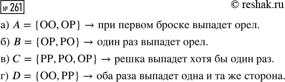 Решение задачи: 261. Монету бросают 2 раза. Опишите словами следующие события: а) А = {ОO, ОР}; б) В = {OP, РО}; в) С = {РР, РО, ОР};