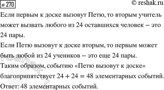 Решение задачи: 270. В классе 25 учеников, среди которых учится Петя. Учитель в течение урока по очереди вызывает к доске двух человек. Сколько элементарных событий благоприятствует событию «Петю вызовут к доске»?
