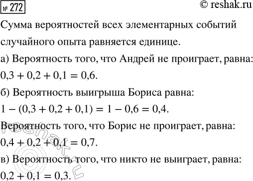 Решение задачи: 272. В шахматной партии Андрей играет с Борисом. Вероятность выигрыша Андрея равна 0,3, вероятность ничьей равна 0,2, вероятность того, что партия не будет закончена, равна 0,1.