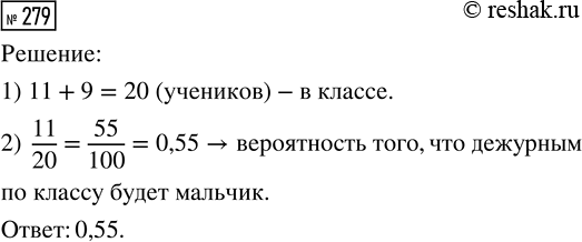 Решение задачи: 279. В девятом классе учатся 11 мальчиков и 9 девочек. По жребию они выбирают одного дежурного по классу. Какова вероятность того, что это будет мальчик?