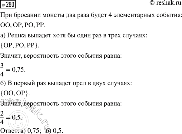 Решение задачи: 280. Симметричную монету бросают 2 раза. Найдите вероятность события: а) «решка выпадет хотя бы один раз»; б) «в первый раз выпадет орёл».