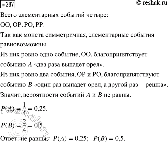 Решение задачи: 287. Бросают симметричную монету 2 раза. Равны ли вероятности событий А «два раза выпадет орёл» и В «один раз выпадет орёл, а другой раз — решка»?