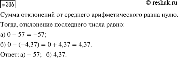 Решение задачи: 306. Дан некоторый числовой набор. Известно, что сумма отклонений от среднего всех чисел, кроме последнего, равна: а) 57; б) -4,37. Найдите отклонение последнего числа.
