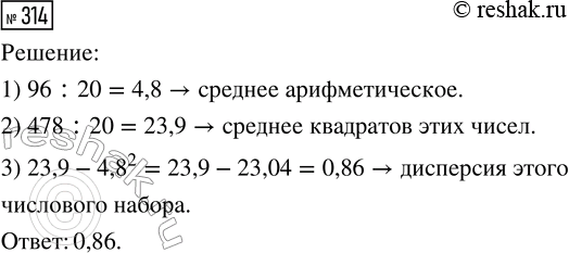 Решение задачи: 314. Сумма двадцати чисел равна 96, а сумма их квадратов равна 478. Найдите дисперсию этого числового набора. *Цитирирование задания со ссылкой на учебник производится исключительно в учебных целях для лучшего понимания разбора решения задания.