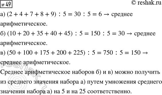 Решение задачи: 49. Вычислите среднее арифметическое числового набора: а) 2, 4, 7, 8, 9; б) 10, 20, 35, 40, 45; в) 50, 100, 175, 200, 225.