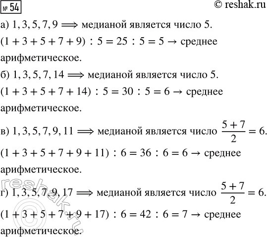 Решение задачи: 54. Найдите медиану и среднее арифметическое чисел: а) 1, 3, 5, 7, 9; в) 1, 3, 5, 7, 9, 11; б) 1, 3, 5, 7, 14;