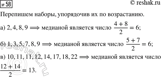 Решение задачи: 58. Найдите медиану набора чисел: а) 9, 2, 8, 4; б) 8, 9, 5, 7, 1, 3; в) 12, 11, 18, 10, 22, 17, 11, 14.