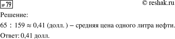 Решение задачи: 79. Средняя цена нефти на протяжении месяца составляла 65 долл. за один баррель (мера объёма, равная 158,9873 л.). Найдите среднюю цену одного литра нефти за этот период, считая, что в одном барреле 159 л.