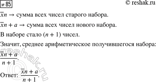 Решение задачи: 85. В наборе было n чисел, их среднее арифметическое равнялось ?x. К набору добавили число а. Запишите выражение для среднего арифметического получившегося набора.