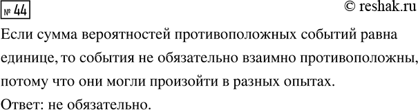 Решение задачи: 44. Вероятность события А равна 0,3, а вероятность события В равна 0,7. Обязательно ли события А и В взаимно противоположны? *Цитирирование задания со ссылкой на учебник производится исключительно в учебных целях для лучшего понимания разбора решения задания.