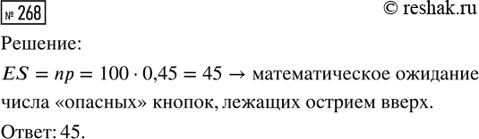 Решение задачи: 268. По полу рассыпали содержимое коробки, в которой было 100 канцелярских кнопок. Каково математическое ожидание числа «опасных» кнопок, лежащих остриём вверх, если вероятность падения кнопки остриём вверх равна 0,45?