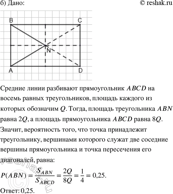 Решение задачи: 188. Из прямоугольника случайным образом выбирается точка. Найдите вероятность события: а) «точка принадлежит ромбу, вершинами которого служат середины сторон прямоугольника»; б) «точка принадлежит треугольнику, вершинами которого служат две соседние вершины прямоугольника и точка пересечения его диагоналей».
