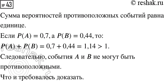 Решение задачи: 43. Докажите, что события А и В не могут быть противоположными, если Р(А) = 0,7, а Р(В) = 0,44. *Цитирирование задания со ссылкой на учебник производится исключительно в учебных целях для лучшего понимания разбора решения задания.