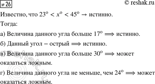 Решение задачи: 26. Дан угол. Известно, что истинно утверждение «величина данного угла больше 23° и величина данного угла меньше, чем 45°». Какие из следующих высказываний истинны, а какие — могут оказаться ложными?