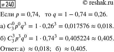 Решение задачи: 240. Стрелок три раза стреляет по мишени. Вероятность попадания при каждом отдельном выстреле равна 0,74. Какова вероятность события: а) «цель не будет поражена ни разу»;
